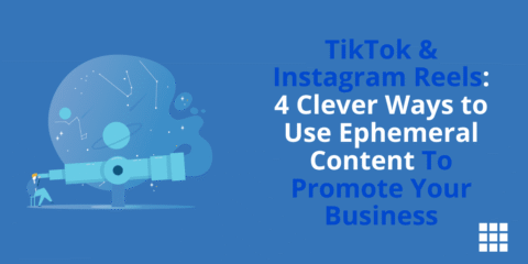 TikTok & Instagram Reels: 4 Clever Ways to Use Ephemeral Content To Promote Your Business