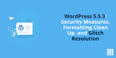 WordPress 5.5.3: Security Measures, Formatting Clean Up, and Glitch Resolution